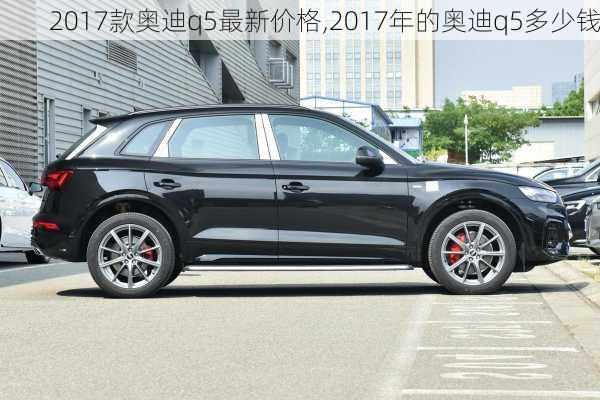 2017款奥迪q5最新价格,2017年的奥迪q5多少钱