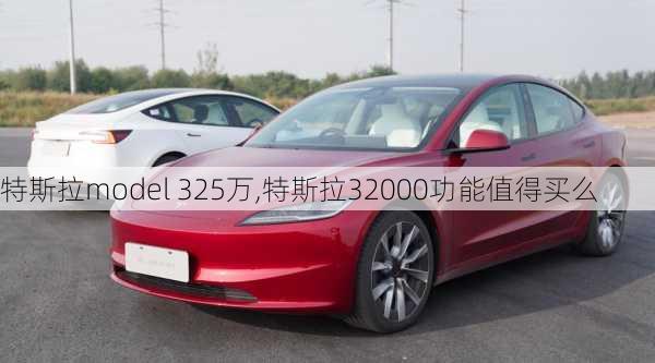 特斯拉model 325万,特斯拉32000功能值得买么