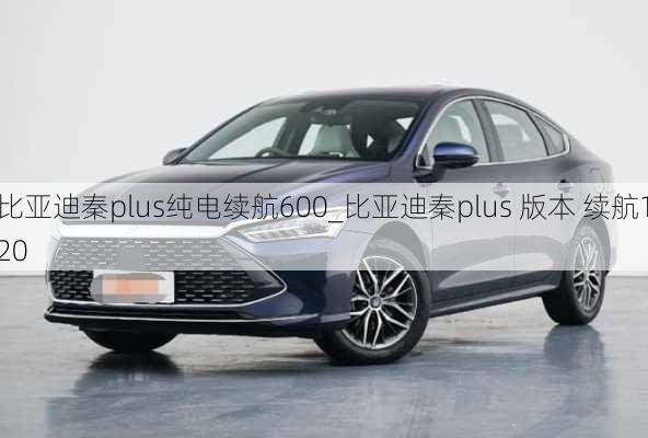 比亚迪秦plus纯电续航600_比亚迪秦plus 版本 续航120