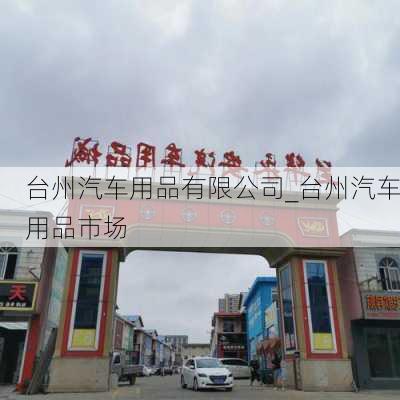 台州汽车用品有限公司_台州汽车用品市场