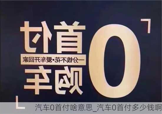 汽车0首付啥意思_汽车0首付多少钱啊