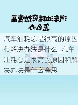 汽车油耗总是很高的原因和解决办法是什么_汽车油耗总是很高的原因和解决办法是什么意思