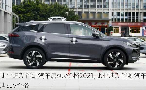 比亚迪新能源汽车唐suv价格2021,比亚迪新能源汽车唐suv价格