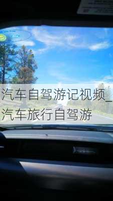 汽车自驾游记视频_汽车旅行自驾游