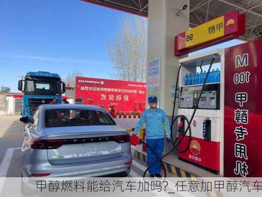 甲醇燃料能给汽车加吗?_任意加甲醇汽车