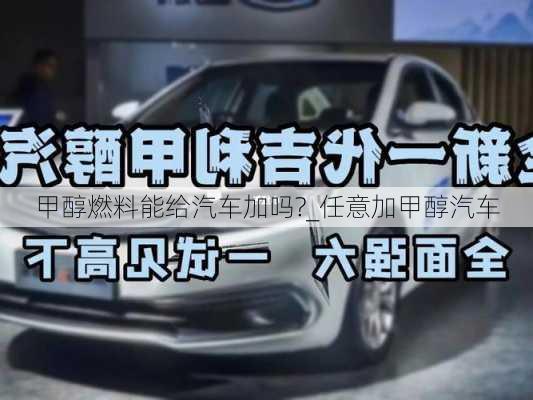 甲醇燃料能给汽车加吗?_任意加甲醇汽车