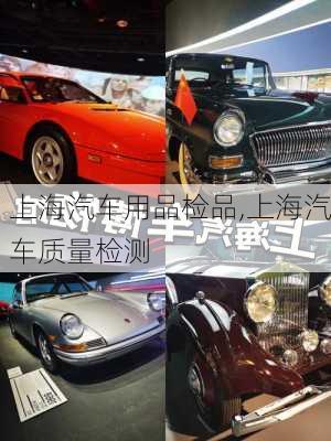 上海汽车用品检品,上海汽车质量检测