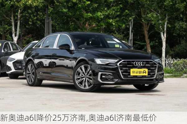 新奥迪a6l降价25万济南,奥迪a6l济南最低价