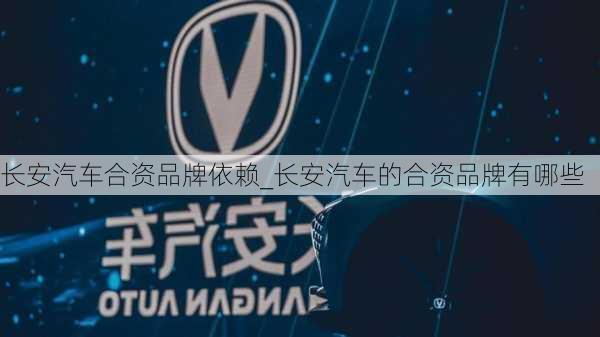 长安汽车合资品牌依赖_长安汽车的合资品牌有哪些