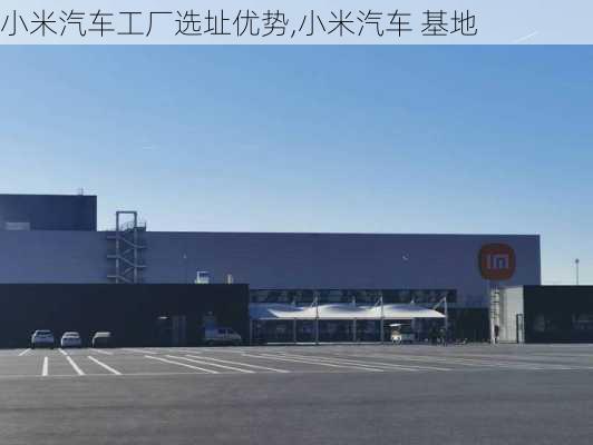 小米汽车工厂选址优势,小米汽车 基地