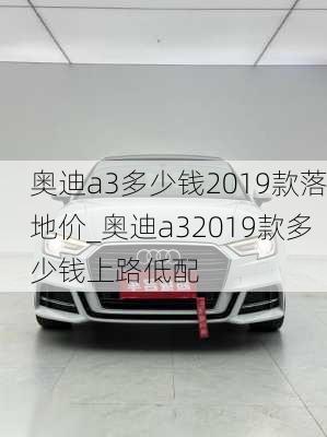 奥迪a3多少钱2019款落地价_奥迪a32019款多少钱上路低配