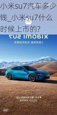 小米su7汽车多少钱_小米su7什么时候上市的?