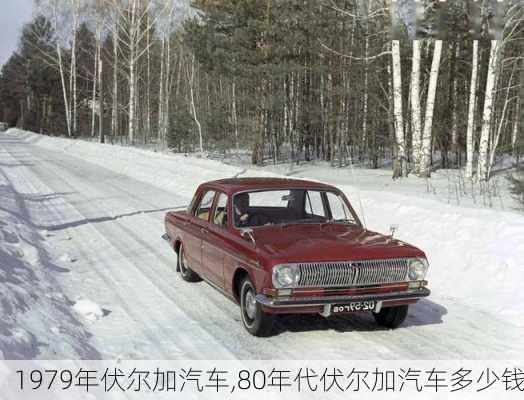 1979年伏尔加汽车,80年代伏尔加汽车多少钱