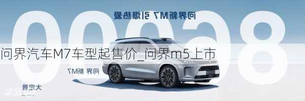 问界汽车M7车型起售价_问界m5上市