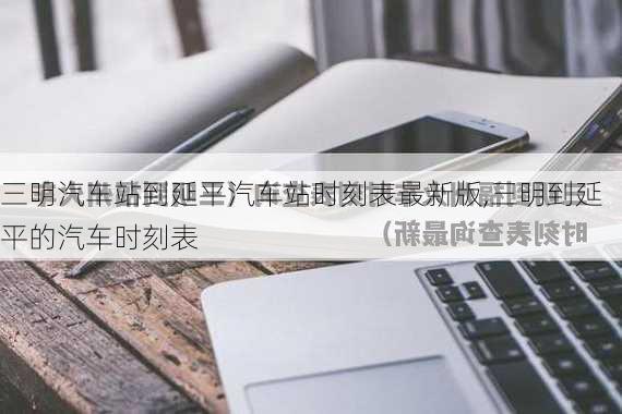 三明汽车站到延平汽车站时刻表最新版,三明到延平的汽车时刻表