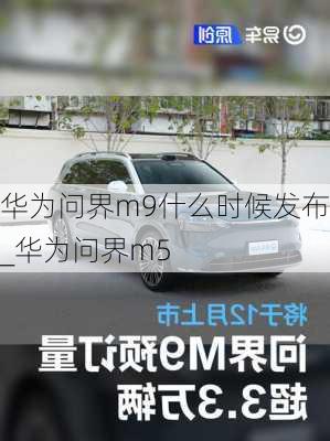 华为问界m9什么时候发布_华为问界m5