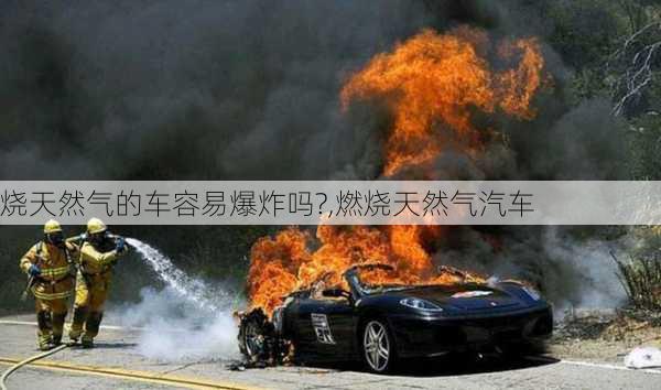 烧天然气的车容易爆炸吗?,燃烧天然气汽车