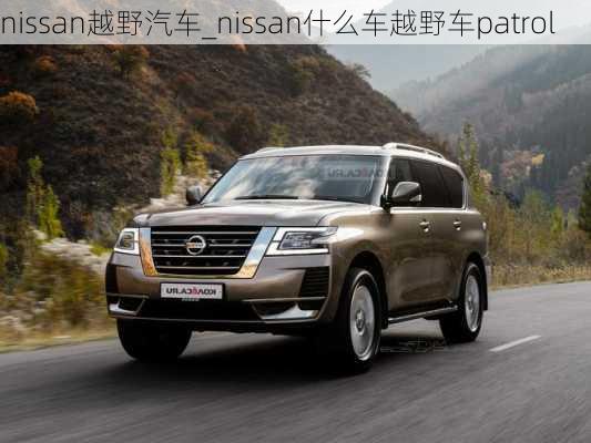 nissan越野汽车_nissan什么车越野车patrol