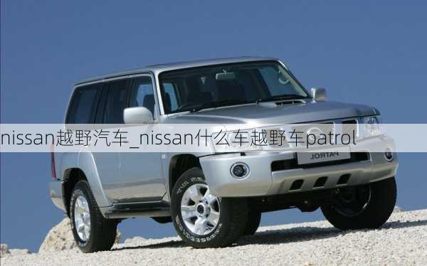 nissan越野汽车_nissan什么车越野车patrol