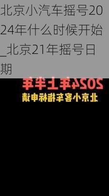 北京小汽车摇号2024年什么时候开始_北京21年摇号日期