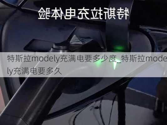 特斯拉modely充满电要多少度_特斯拉modely充满电要多久