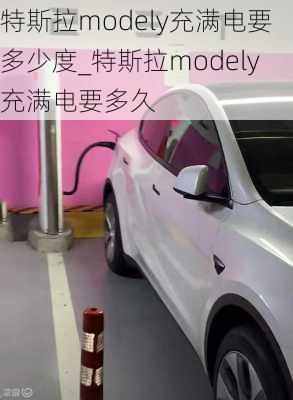 特斯拉modely充满电要多少度_特斯拉modely充满电要多久