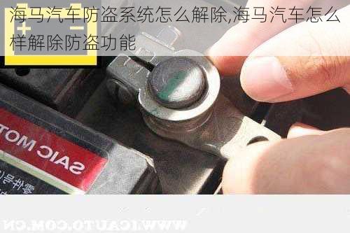 海马汽车防盗系统怎么解除,海马汽车怎么样解除防盗功能