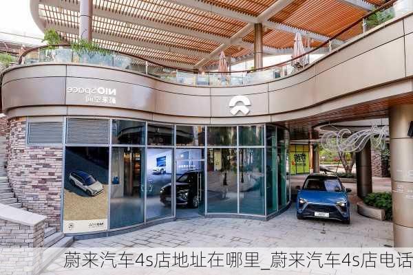 蔚来汽车4s店地址在哪里_蔚来汽车4s店电话