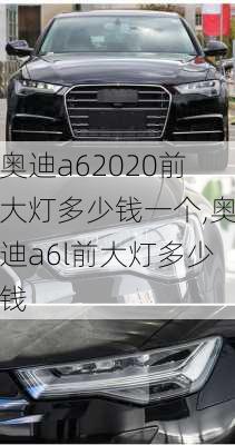 奥迪a62020前大灯多少钱一个,奥迪a6l前大灯多少钱