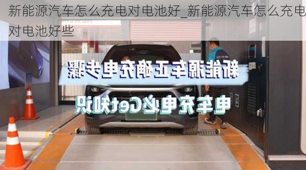 新能源汽车怎么充电对电池好_新能源汽车怎么充电对电池好些