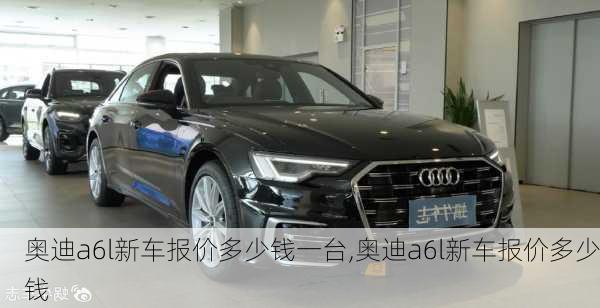 奥迪a6l新车报价多少钱一台,奥迪a6l新车报价多少钱