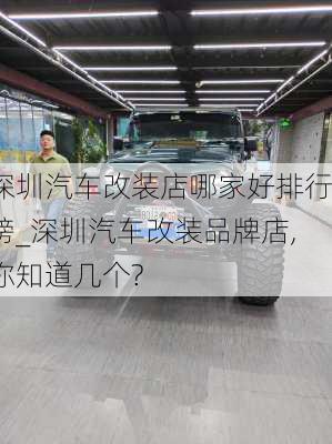 深圳汽车改装店哪家好排行榜_深圳汽车改装品牌店,你知道几个?