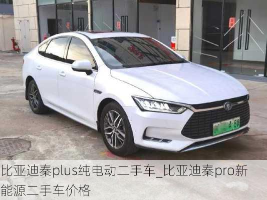 比亚迪秦plus纯电动二手车_比亚迪秦pro新能源二手车价格