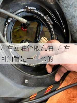 汽车回油管取汽油_汽车回油管是干什么的