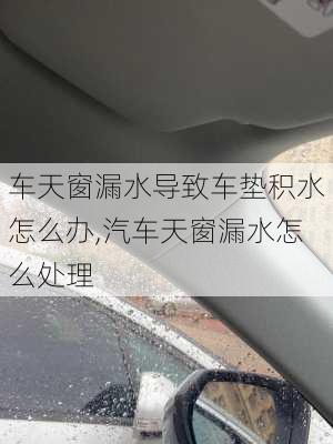 车天窗漏水导致车垫积水怎么办,汽车天窗漏水怎么处理