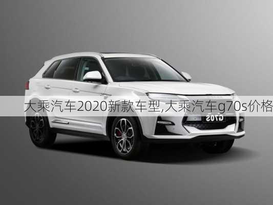 大乘汽车2020新款车型,大乘汽车g70s价格