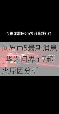 问界m5最新消息_华为问界m7起火原因分析