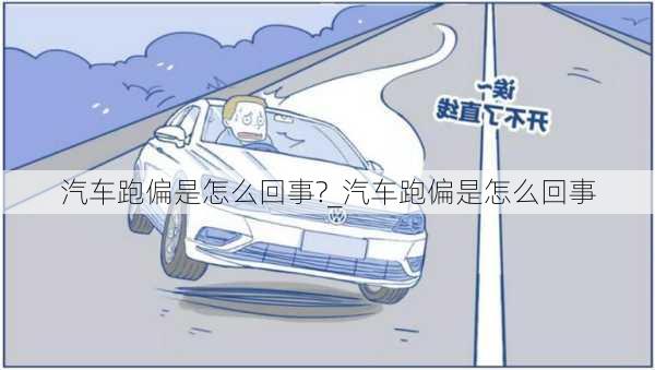 汽车跑偏是怎么回事?_汽车跑偏是怎么回事