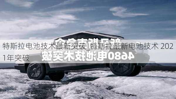 特斯拉电池技术最新突破_特斯拉最新电池技术 2021年突破