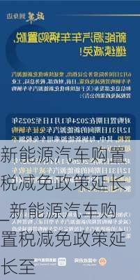 新能源汽车购置税减免政策延长_新能源汽车购置税减免政策延长至