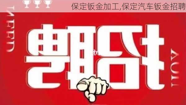 保定钣金加工,保定汽车钣金招聘