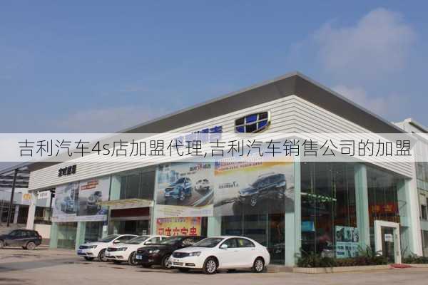 吉利汽车4s店加盟代理,吉利汽车销售公司的加盟