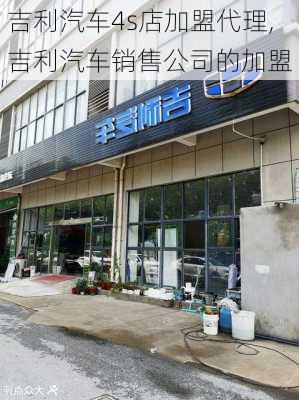 吉利汽车4s店加盟代理,吉利汽车销售公司的加盟