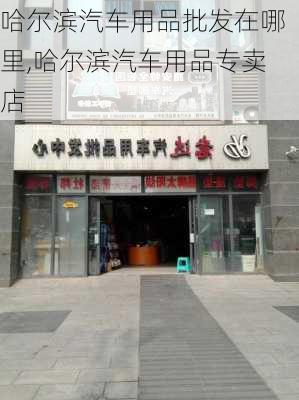 哈尔滨汽车用品批发在哪里,哈尔滨汽车用品专卖店