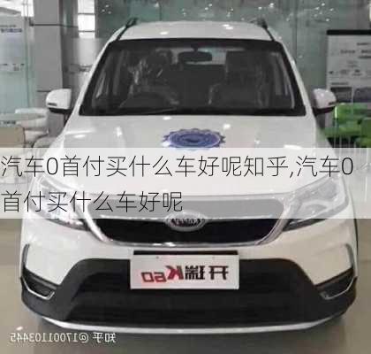 汽车0首付买什么车好呢知乎,汽车0首付买什么车好呢