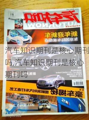 汽车知识期刊是核心期刊吗,汽车知识期刊是核心期刊吗