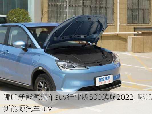 哪吒新能源汽车suv行业版500续航2022_哪吒新能源汽车suv