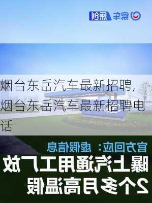 烟台东岳汽车最新招聘,烟台东岳汽车最新招聘电话