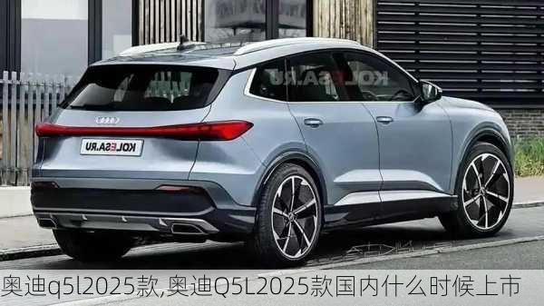 奥迪q5l2025款,奥迪Q5L2025款国内什么时候上市