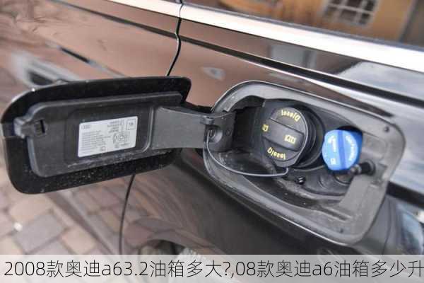 2008款奥迪a63.2油箱多大?,08款奥迪a6油箱多少升